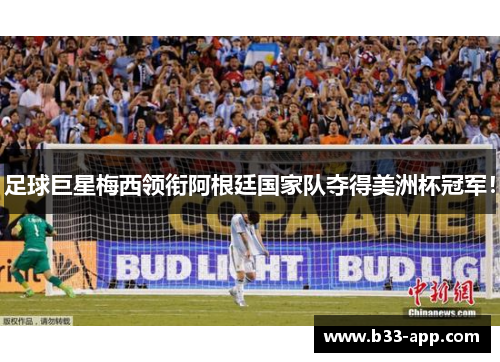 足球巨星梅西领衔阿根廷国家队夺得美洲杯冠军！