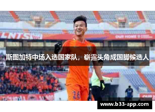 斯图加特中场入选国家队，崭露头角成国脚候选人
